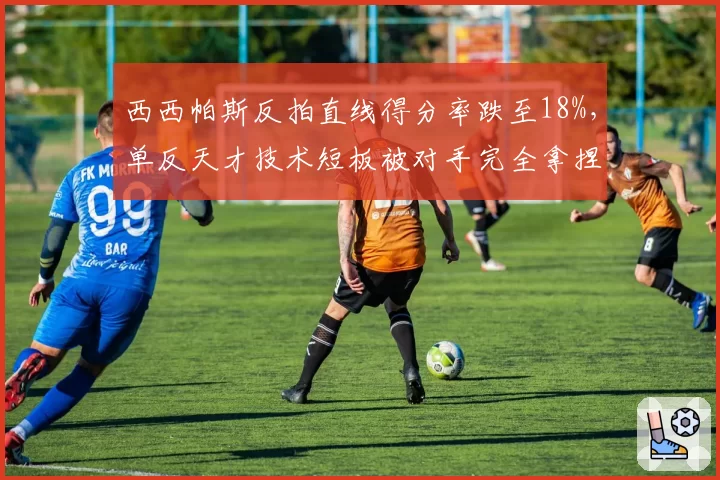 西西帕斯反拍直线得分率跌至18%，单反天才技术短板被对手完全拿捏？