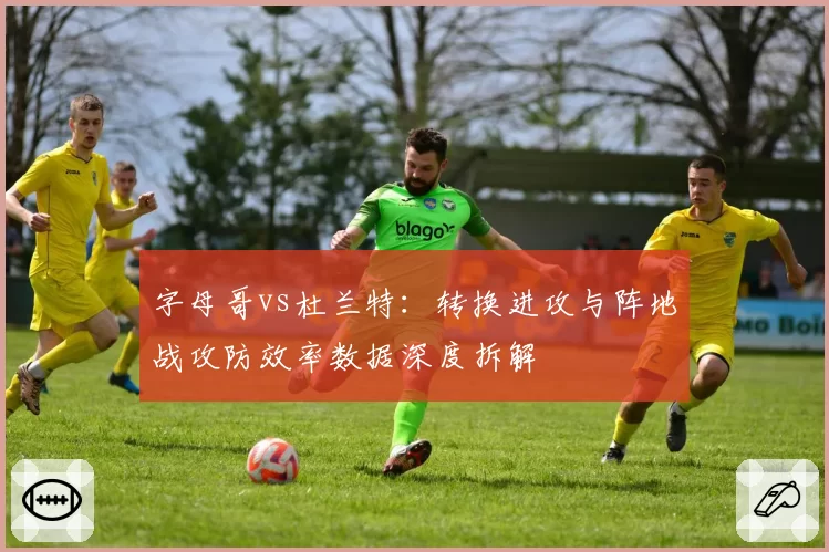 字母哥vs杜兰特：转换进攻与阵地战攻防效率数据深度拆解