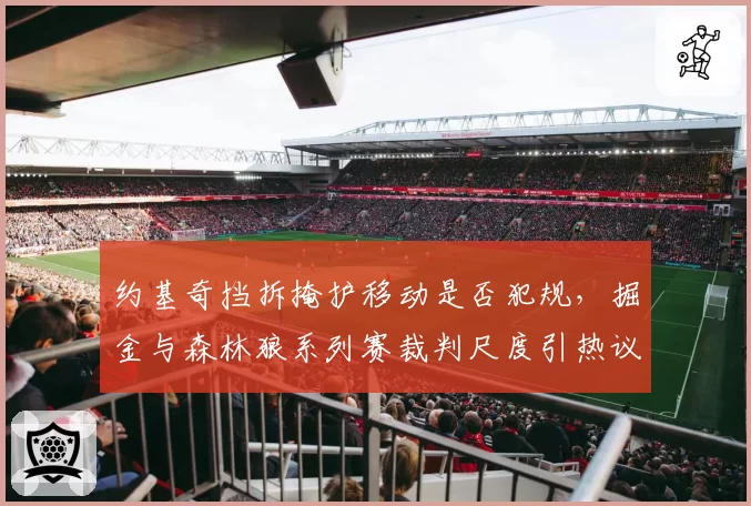 约基奇挡拆掩护移动是否犯规，掘金与森林狼系列赛裁判尺度引热议