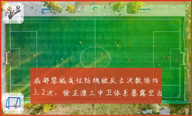 成都蓉城高位防线被反击次数场均3.2次，徐正源三中卫体系暴露空当