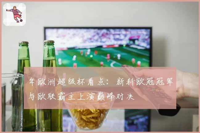 年欧洲超级杯看点：新科欧冠冠军与欧联霸主上演巅峰对决