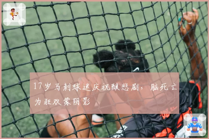 17岁马刺球迷庆祝酿悲剧，脑死亡为狂欢蒙阴影