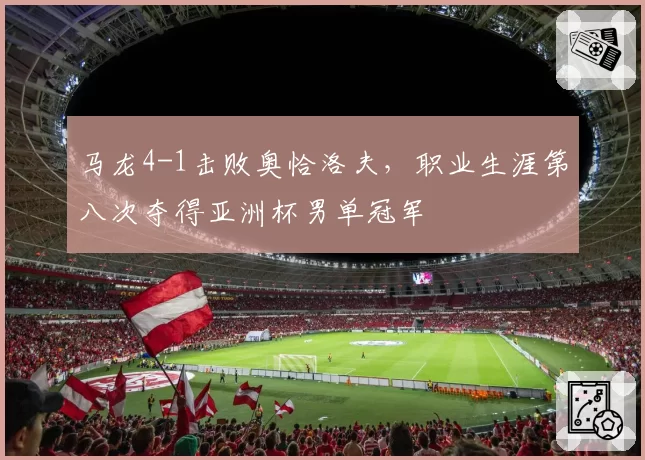 马龙4-1击败奥恰洛夫,职业生涯第八次夺得亚洲杯男单冠军