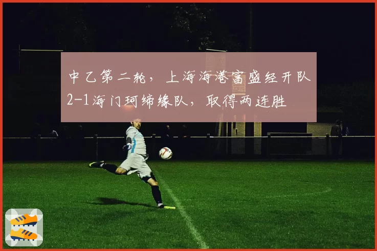 中乙第二轮，上海海港富盛经开队2-1海门珂缔缘队，取得两连胜