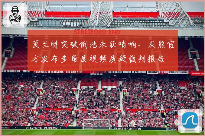 莫兰特突破倒地未获哨响,灰熊官方发布多角度视频质疑裁判报告