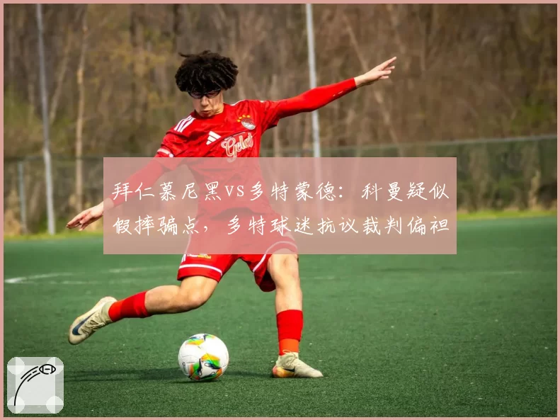 拜仁慕尼黑vs多特蒙德：科曼疑似假摔骗点，多特球迷抗议裁判偏袒