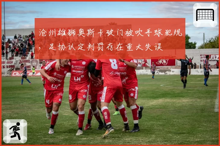 沧州雄狮奥斯卡破门被吹手球犯规,足协认定判罚存在重大失误