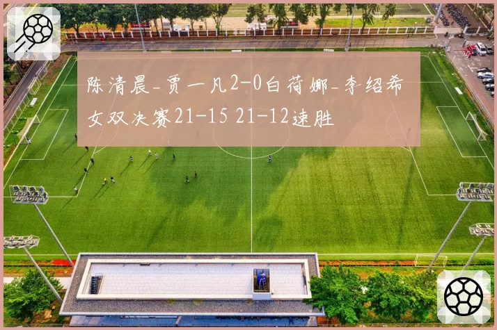 陈清晨_贾一凡2-0白荷娜_李绍希 女双决赛21-15 21-12速胜