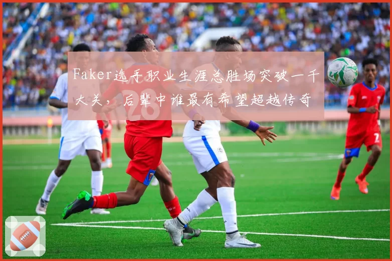Faker选手职业生涯总胜场突破一千大关，后辈中谁最有希望超越传奇？