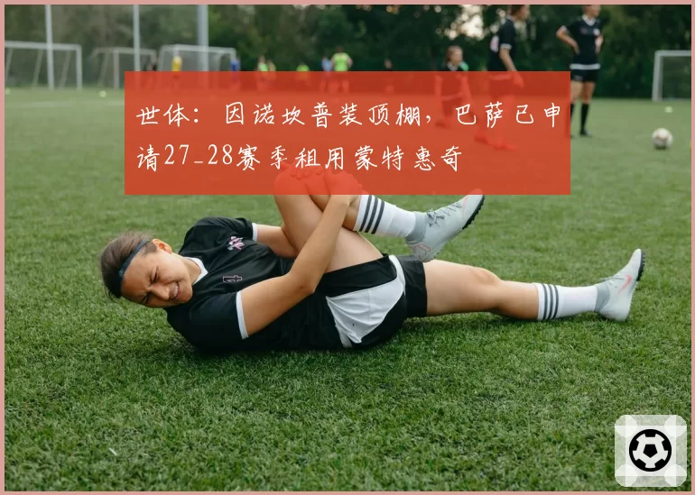 世体：因诺坎普装顶棚，巴萨已申请27_28赛季租用蒙特惠奇