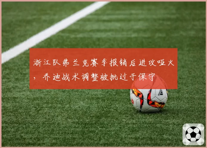 浙江队弗兰克赛季报销后进攻哑火，乔迪战术调整被批过于保守