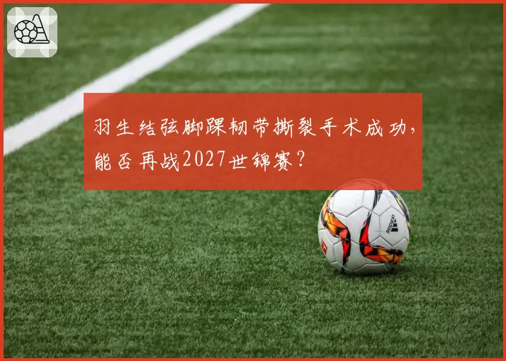 羽生结弦脚踝韧带撕裂手术成功，能否再战2027世锦赛？