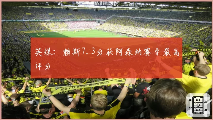 英媒：赖斯7.3分获阿森纳赛季最高评分