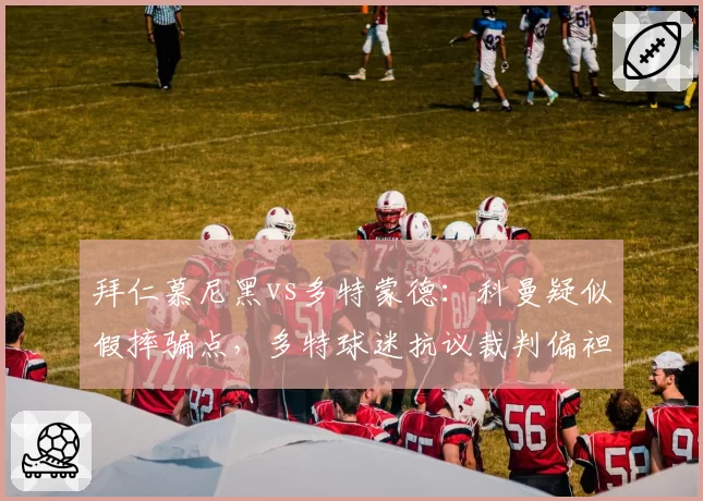 拜仁慕尼黑vs多特蒙德：科曼疑似假摔骗点，多特球迷抗议裁判偏袒