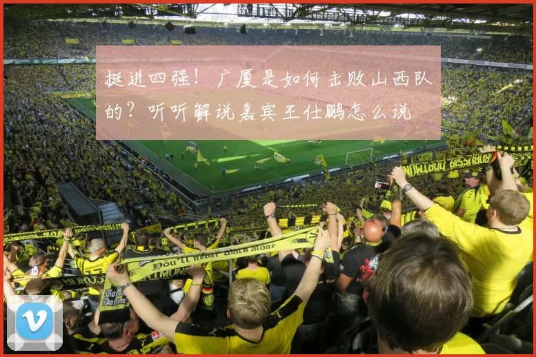 挺进四强！广厦是如何击败山西队的？听听解说嘉宾王仕鹏怎么说