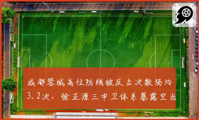 成都蓉城高位防线被反击次数场均3.2次，徐正源三中卫体系暴露空当