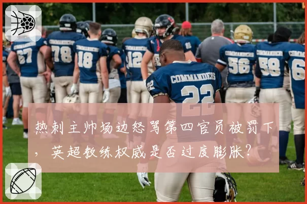 热刺主帅场边怒骂第四官员被罚下,英超教练权威是否过度膨胀?