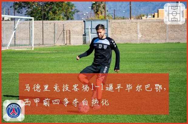 马德里竞技客场1-1逼平毕尔巴鄂，西甲前四争夺白热化