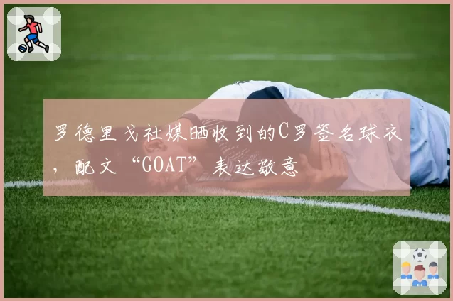 罗德里戈社媒晒收到的C罗签名球衣，配文“GOAT”表达敬意